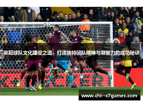 英超球队文化建设之道:打造独特团队精神与凝聚力的成功秘诀 英超球队文化建设之道:打造独特团队精神与凝聚力的成功秘诀