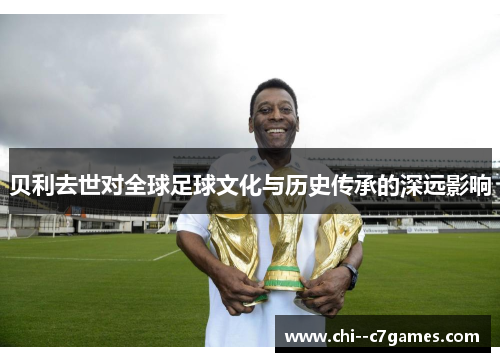 贝利去世对全球足球文化与历史传承的深远影响