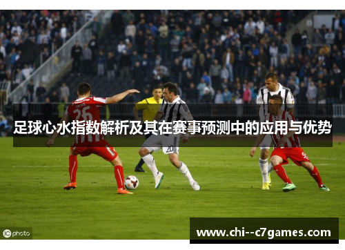 足球心水指数解析及其在赛事预测中的应用与优势 足球心水指数解析及其在赛事预测中的应用与优势