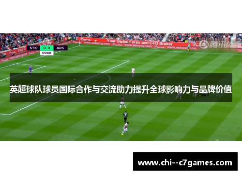 英超球队球员国际合作与交流助力提升全球影响力与品牌价值 英超球队球员国际合作与交流助力提升全球影响力与品牌价值