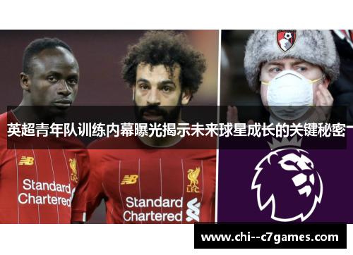 英超青年队训练内幕曝光揭示未来球星成长的关键秘密 英超青年队训练内幕曝光揭示未来球星成长的关键秘密