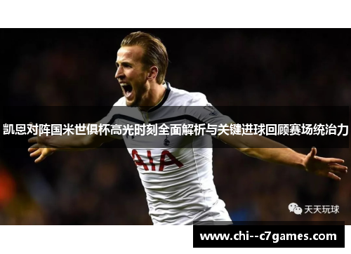 凯恩对阵国米世俱杯高光时刻全面解析与关键进球回顾赛场统治力 凯恩对阵国米世俱杯高光时刻全面解析与关键进球回顾赛场统治力