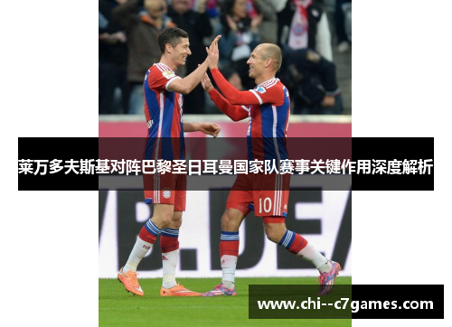 莱万多夫斯基对阵巴黎圣日耳曼国家队赛事关键作用深度解析 莱万多夫斯基对阵巴黎圣日耳曼国家队赛事关键作用深度解析