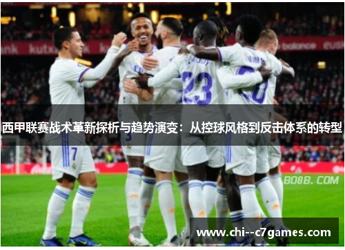 西甲联赛战术革新探析与趋势演变：从控球风格到反击体系的转型