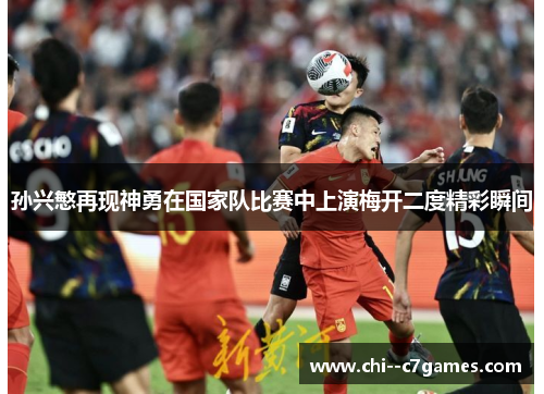 孙兴慜再现神勇在国家队比赛中上演梅开二度精彩瞬间