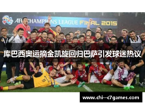 库巴西奥运摘金凯旋回归巴萨引发球迷热议