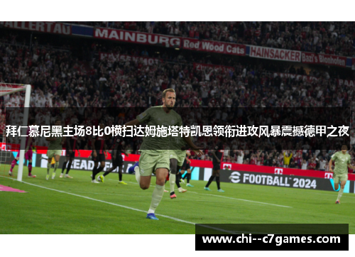 拜仁慕尼黑主场8比0横扫达姆施塔特凯恩领衔进攻风暴震撼德甲之夜