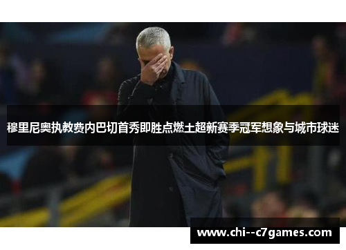 穆里尼奥执教费内巴切首秀即胜点燃土超新赛季冠军想象与城市球迷