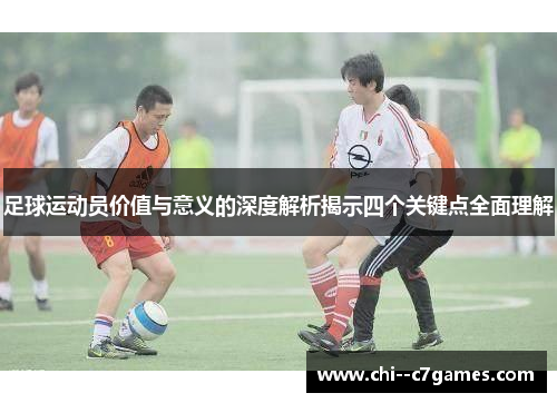 足球运动员价值与意义的深度解析揭示四个关键点全面理解 足球运动员价值与意义的深度解析揭示四个关键点全面理解