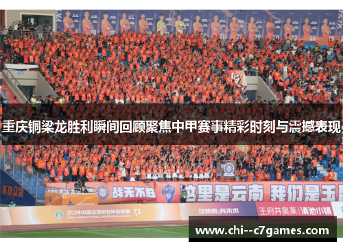 重庆铜梁龙胜利瞬间回顾聚焦中甲赛事精彩时刻与震撼表现