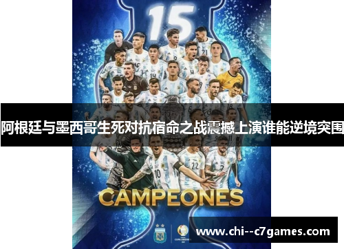 阿根廷与墨西哥生死对抗宿命之战震撼上演谁能逆境突围
