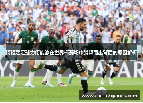 阿根廷足球为何能够在世界杯赛场中脱颖而出背后的原因解析