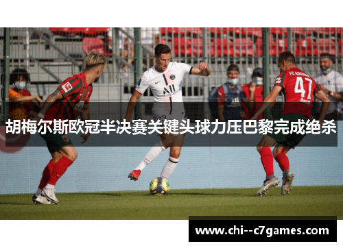 胡梅尔斯欧冠半决赛关键头球力压巴黎完成绝杀